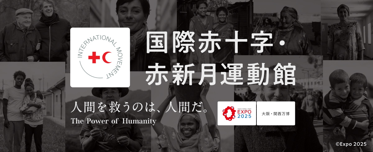 国際赤十字・赤新月運動館　人間を救うのは、人間だ。 The Power of Humanity　EXPO2025　大阪・関西万博